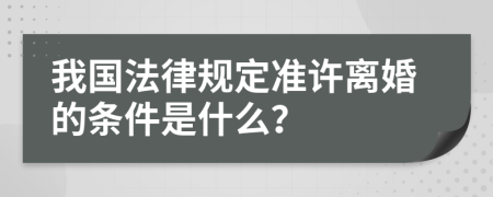 我国法律规定准许离婚的条件是什么？