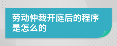 劳动仲裁开庭后的程序是怎么的