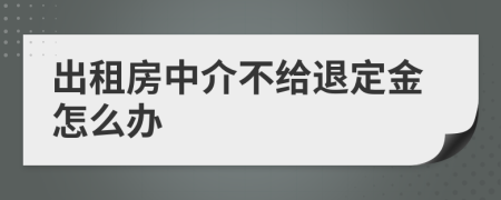 出租房中介不给退定金怎么办