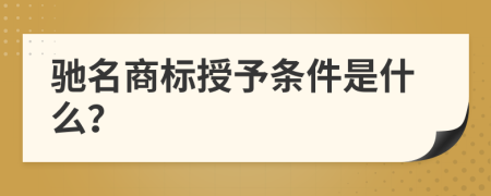 驰名商标授予条件是什么？