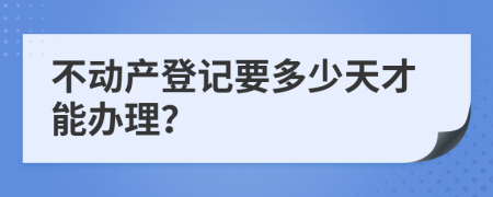 不动产登记要多少天才能办理？