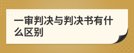 一审判决与判决书有什么区别