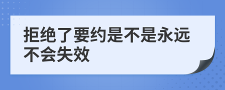 拒绝了要约是不是永远不会失效