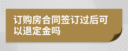 订购房合同签订过后可以退定金吗