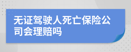 无证驾驶人死亡保险公司会理赔吗