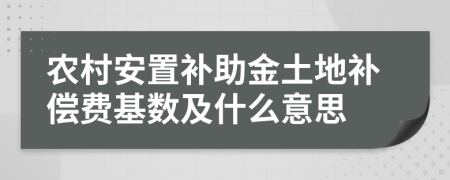 农村安置补助金土地补偿费基数及什么意思