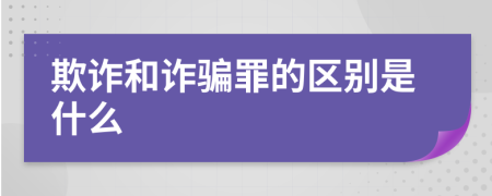 欺诈和诈骗罪的区别是什么