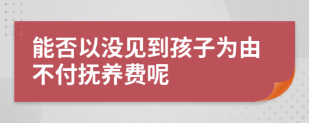 能否以没见到孩子为由不付抚养费呢