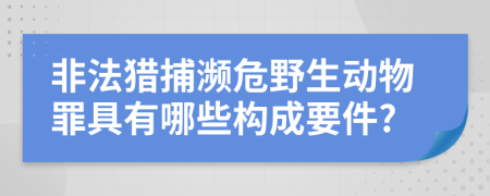 非法猎捕濒危野生动物罪具有哪些构成要件?