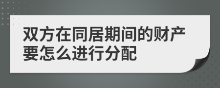 双方在同居期间的财产要怎么进行分配