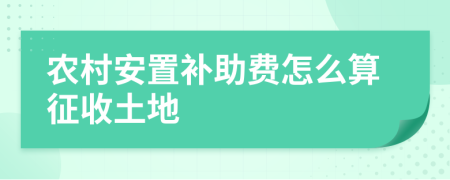 农村安置补助费怎么算征收土地