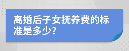 离婚后子女抚养费的标准是多少?