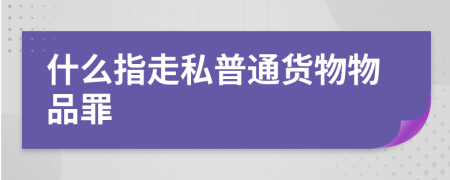 什么指走私普通货物物品罪