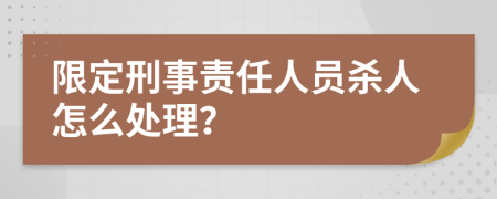 限定刑事责任人员杀人怎么处理？