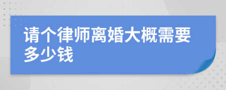 请个律师离婚大概需要多少钱