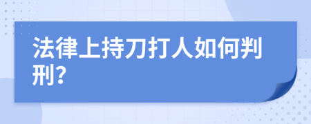 法律上持刀打人如何判刑？