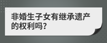 非婚生子女有继承遗产的权利吗？