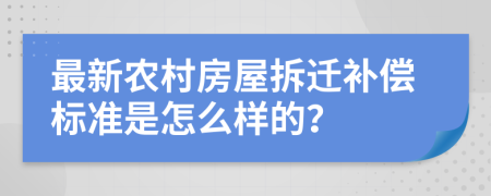 最新农村房屋拆迁补偿标准是怎么样的？