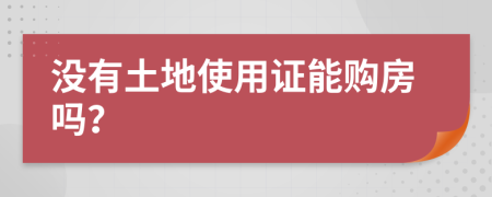 没有土地使用证能购房吗？