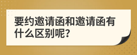 要约邀请函和邀请函有什么区别呢？