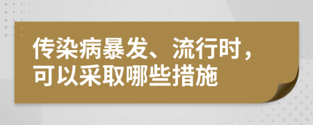 传染病暴发、流行时，可以采取哪些措施