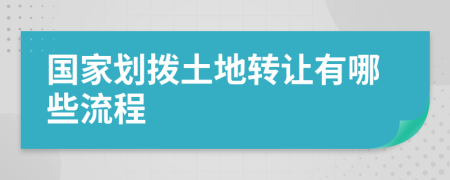 国家划拨土地转让有哪些流程