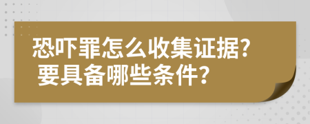 恐吓罪怎么收集证据? 要具备哪些条件？