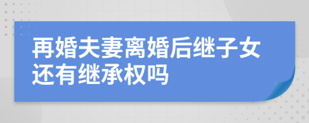 再婚夫妻离婚后继子女还有继承权吗