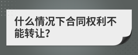 什么情况下合同权利不能转让？