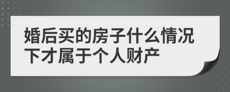 婚后买的房子什么情况下才属于个人财产