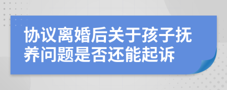 协议离婚后关于孩子抚养问题是否还能起诉