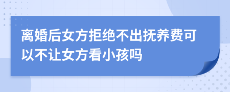 离婚后女方拒绝不出抚养费可以不让女方看小孩吗