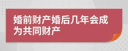 婚前财产婚后几年会成为共同财产