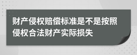 财产侵权赔偿标准是不是按照侵权合法财产实际损失