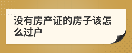 没有房产证的房子该怎么过户