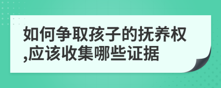 如何争取孩子的抚养权,应该收集哪些证据