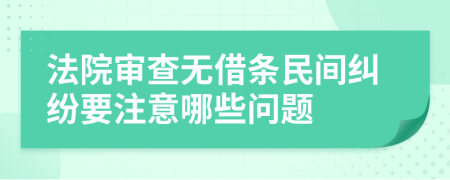 法院审查无借条民间纠纷要注意哪些问题