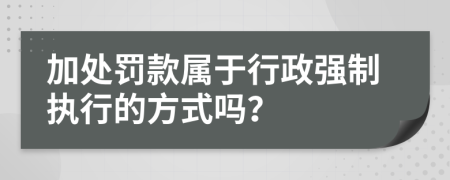 加处罚款属于行政强制执行的方式吗？