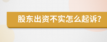 股东出资不实怎么起诉？