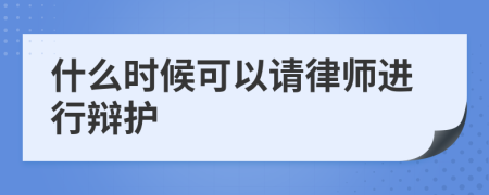 什么时候可以请律师进行辩护