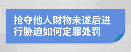 抢夺他人财物未遂后进行胁迫如何定罪处罚