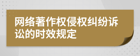 网络著作权侵权纠纷诉讼的时效规定