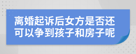 离婚起诉后女方是否还可以争到孩子和房子呢