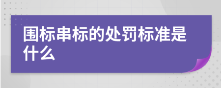 围标串标的处罚标准是什么