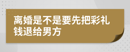 离婚是不是要先把彩礼钱退给男方