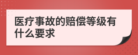 医疗事故的赔偿等级有什么要求