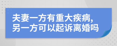 夫妻一方有重大疾病,另一方可以起诉离婚吗