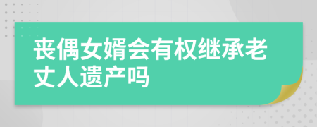 丧偶女婿会有权继承老丈人遗产吗