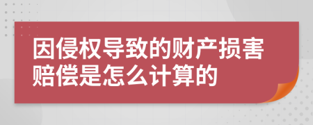 因侵权导致的财产损害赔偿是怎么计算的