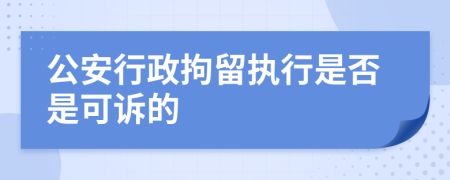 公安行政拘留执行是否是可诉的